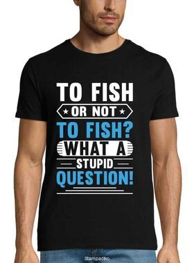 Μπλούζα με στάμπα ψαρέματος To Fish Or Not To Fish? What A Stupid Question T-Shirt